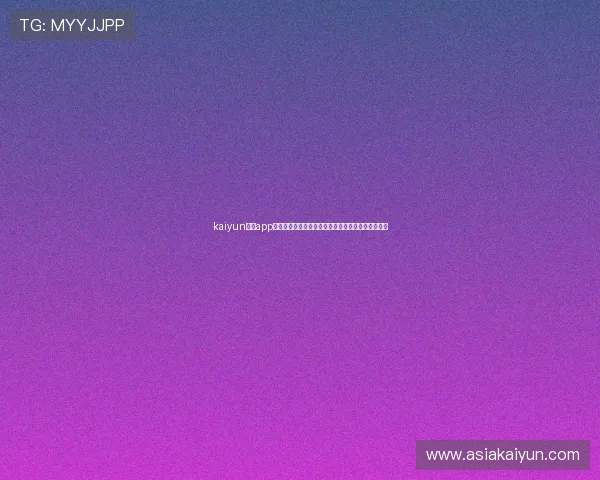 kaiyun体育app登录官网：全面解析世界杯赛事最新动态与精彩报道