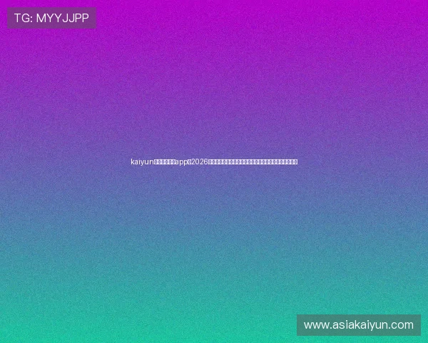 kaiyun中国官方网站app：2026世界杯官方资讯平台，第一时间掌握比赛结果与精彩瞬间